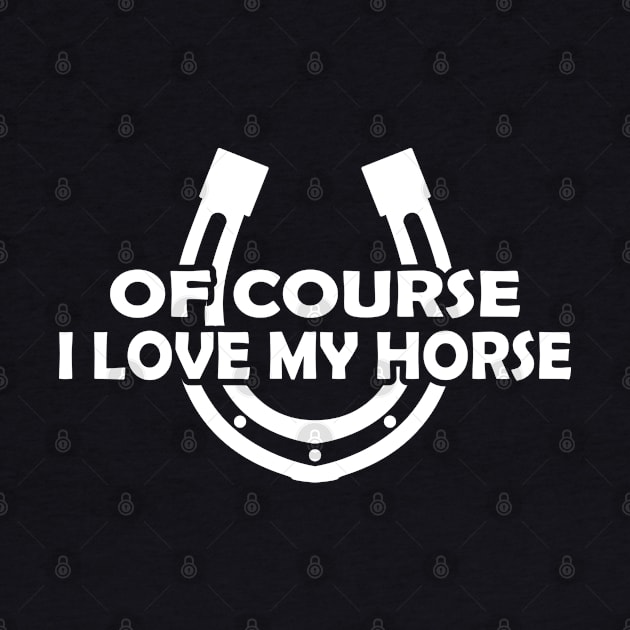 Horse - Of course I love my horse by KC Happy Shop